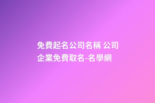 免費起名公司名稱 公司企業免費取名-名學網-第1張-公司起名-玄機派